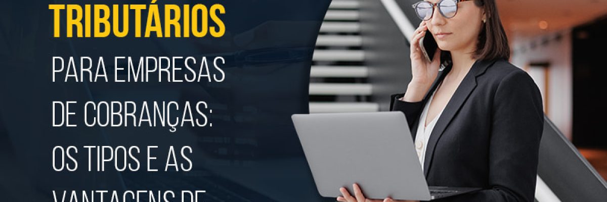 REGIMES TRIBUTARIOS PARA EMPRESAS DE COBRANCAS OS TIPOS E AS VANTAGENS DE CADA UM - BLOG
